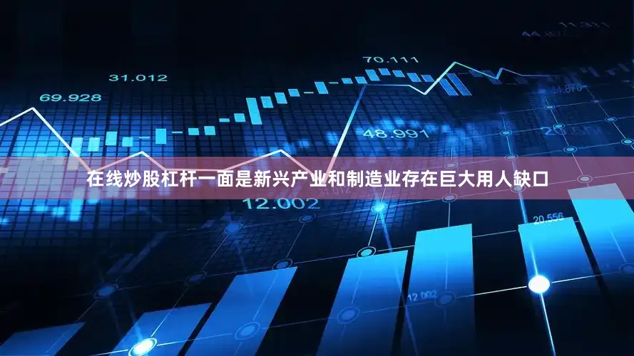 在线炒股杠杆一面是新兴产业和制造业存在巨大用人缺口
