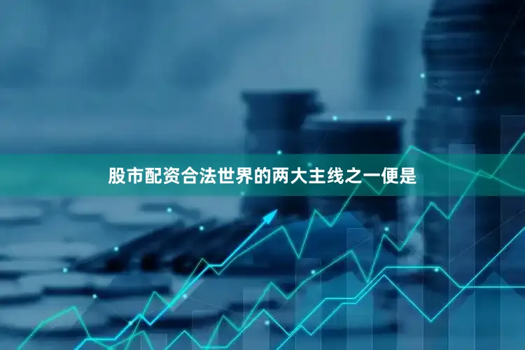 股市配资合法世界的两大主线之一便是