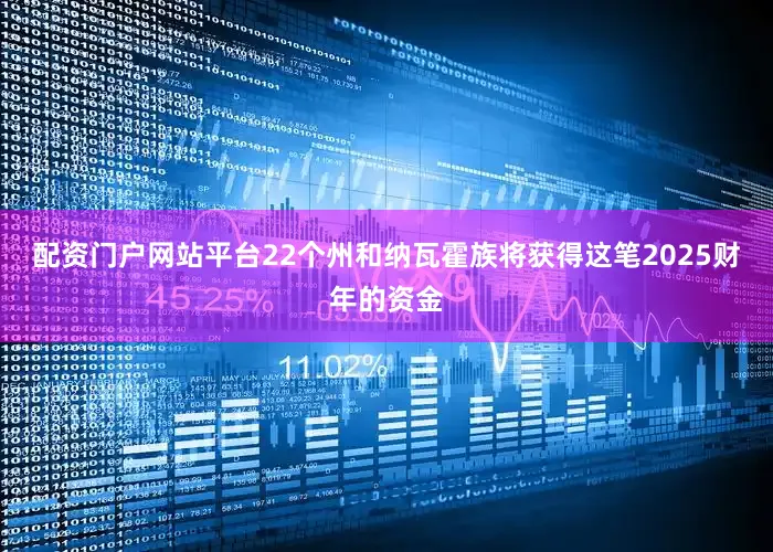 配资门户网站平台22个州和纳瓦霍族将获得这笔2025财年的资金