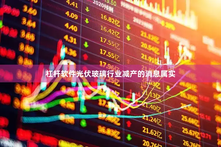 杠杆软件光伏玻璃行业减产的消息属实