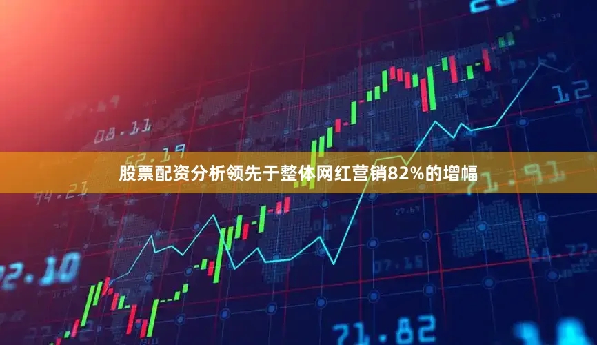 股票配资分析领先于整体网红营销82%的增幅