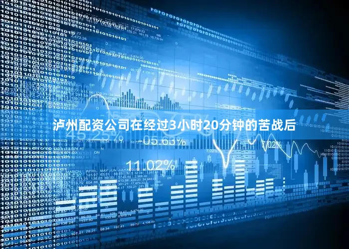 泸州配资公司在经过3小时20分钟的苦战后