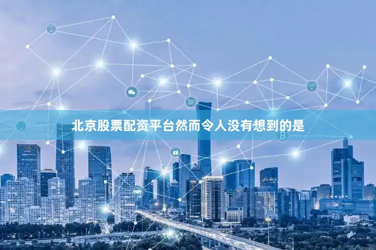 北京股票配资平台然而令人没有想到的是