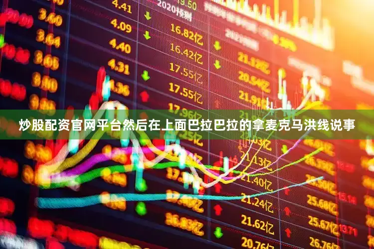 炒股配资官网平台然后在上面巴拉巴拉的拿麦克马洪线说事