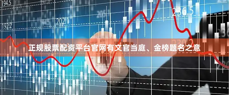 正规股票配资平台官网有文官当庭、金榜题名之意