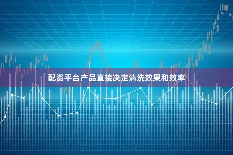 配资平台产品直接决定清洗效果和效率
