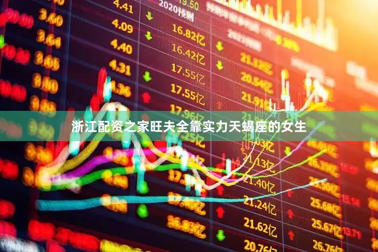 浙江配资之家旺夫全靠实力天蝎座的女生