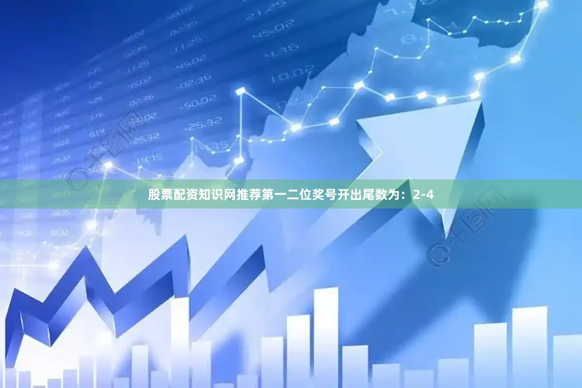 股票配资知识网推荐第一二位奖号开出尾数为：2-4