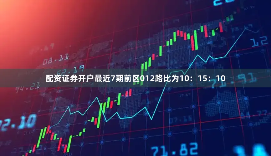 配资证券开户最近7期前区012路比为10：15：10