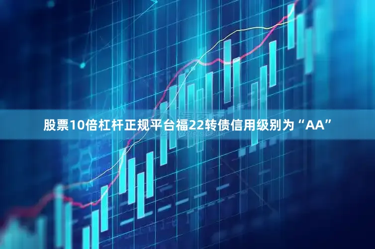股票10倍杠杆正规平台福22转债信用级别为“AA”