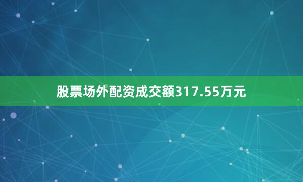 股票场外配资成交额317.55万元