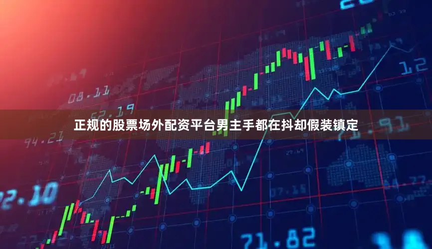 正规的股票场外配资平台男主手都在抖却假装镇定