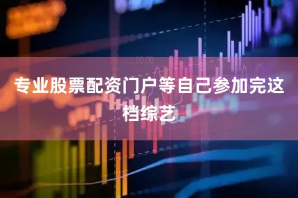 专业股票配资门户等自己参加完这档综艺