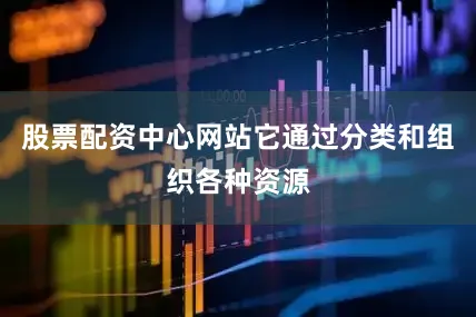股票配资中心网站它通过分类和组织各种资源