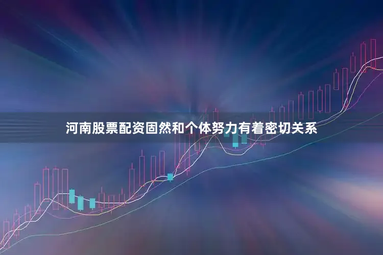 河南股票配资固然和个体努力有着密切关系