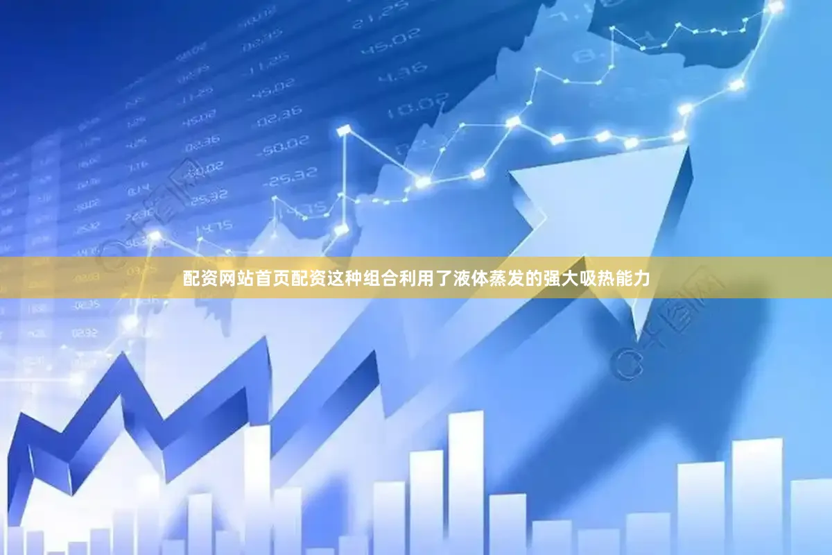 配资网站首页配资这种组合利用了液体蒸发的强大吸热能力