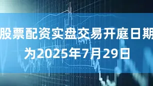 股票配资实盘交易开庭日期为2025年7月29日