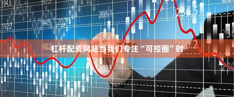 杠杆配资网站当我们专注“可控圈”时