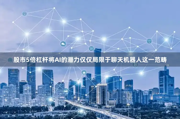 股市5倍杠杆将AI的潜力仅仅局限于聊天机器人这一范畴