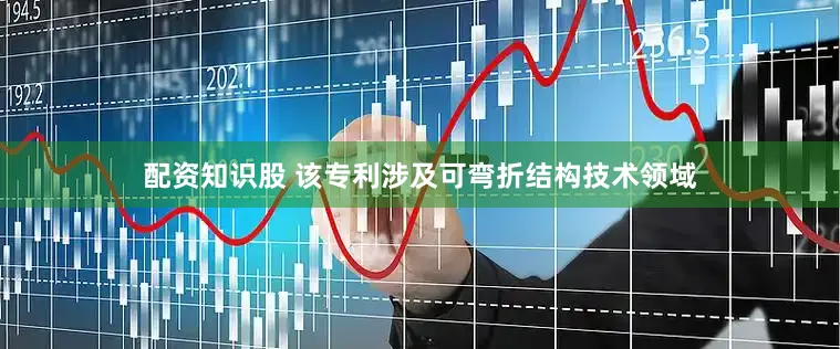 配资知识股 该专利涉及可弯折结构技术领域