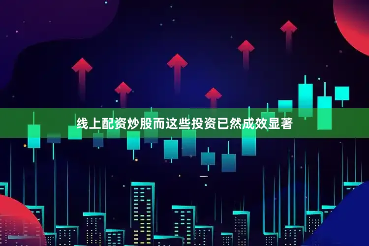线上配资炒股而这些投资已然成效显著