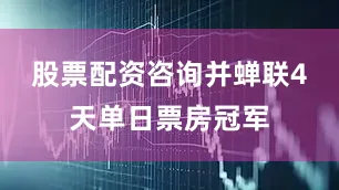 股票配资咨询并蝉联4天单日票房冠军