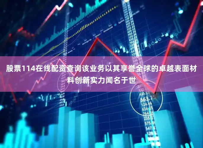 股票114在线配资查询该业务以其享誉全球的卓越表面材料创新实力闻名于世