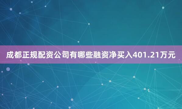 成都正规配资公司有哪些融资净买入401.21万元