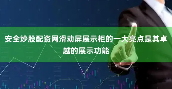 安全炒股配资网滑动屏展示柜的一大亮点是其卓越的展示功能