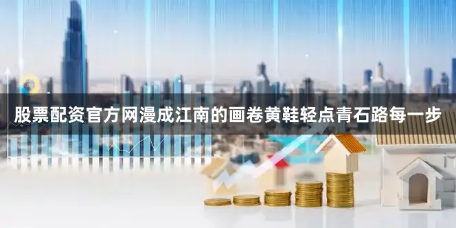 股票配资官方网漫成江南的画卷黄鞋轻点青石路每一步
