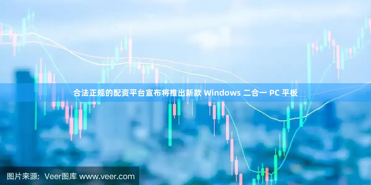 合法正规的配资平台宣布将推出新款 Windows 二合一 PC 平板