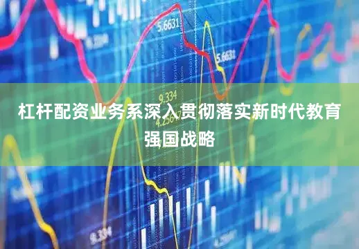 杠杆配资业务系深入贯彻落实新时代教育强国战略