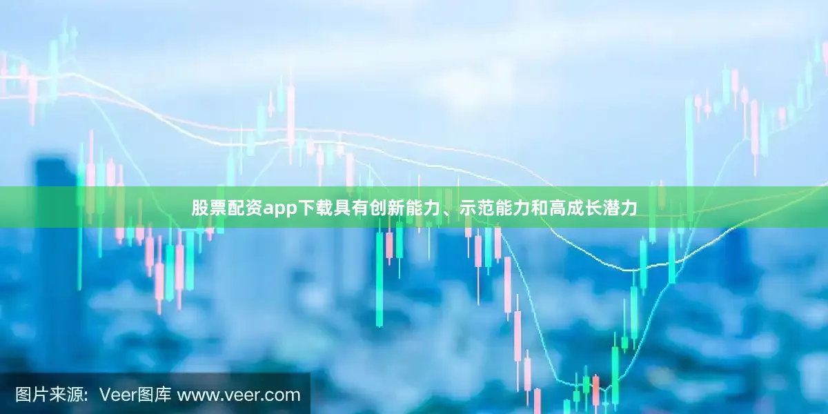 股票配资app下载具有创新能力、示范能力和高成长潜力