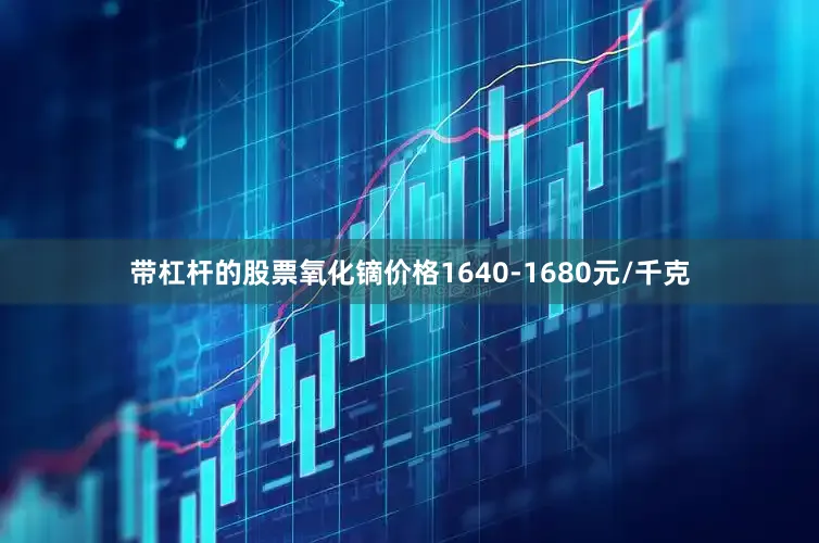 带杠杆的股票氧化镝价格1640-1680元/千克