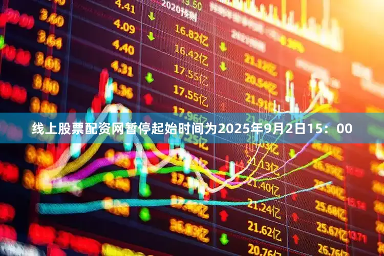 线上股票配资网暂停起始时间为2025年9月2日15：00