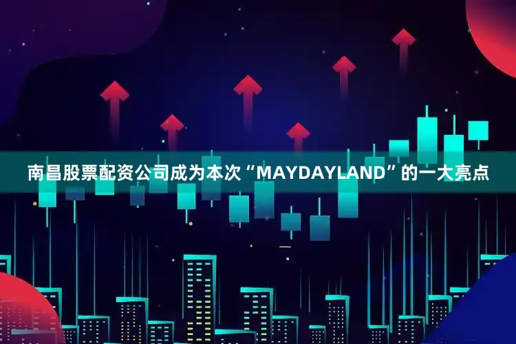 南昌股票配资公司成为本次“MAYDAYLAND”的一大亮点