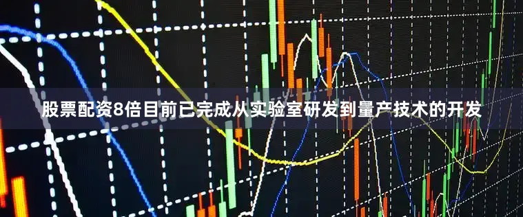 股票配资8倍目前已完成从实验室研发到量产技术的开发