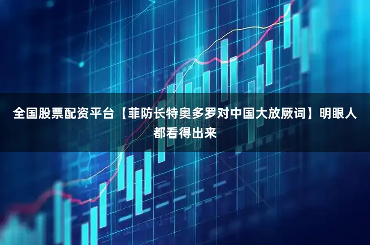 全国股票配资平台【菲防长特奥多罗对中国大放厥词】明眼人都看得出来