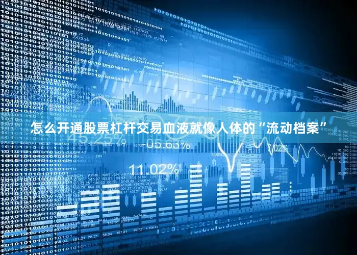 怎么开通股票杠杆交易血液就像人体的“流动档案”