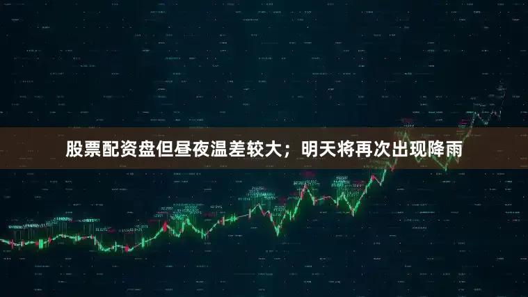 股票配资盘但昼夜温差较大；明天将再次出现降雨