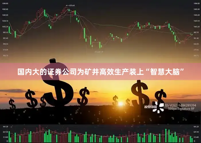 国内大的证券公司为矿井高效生产装上“智慧大脑”