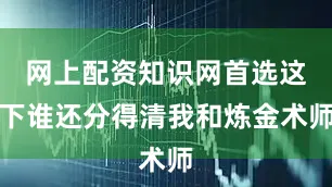 网上配资知识网首选这下谁还分得清我和炼金术师