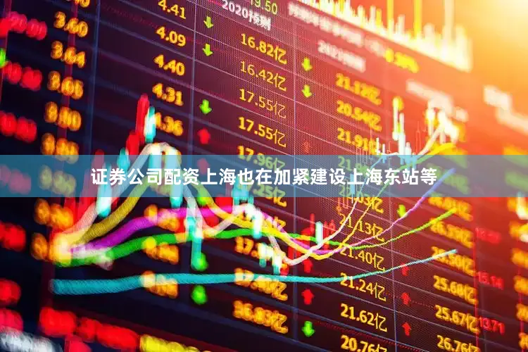 证券公司配资上海也在加紧建设上海东站等