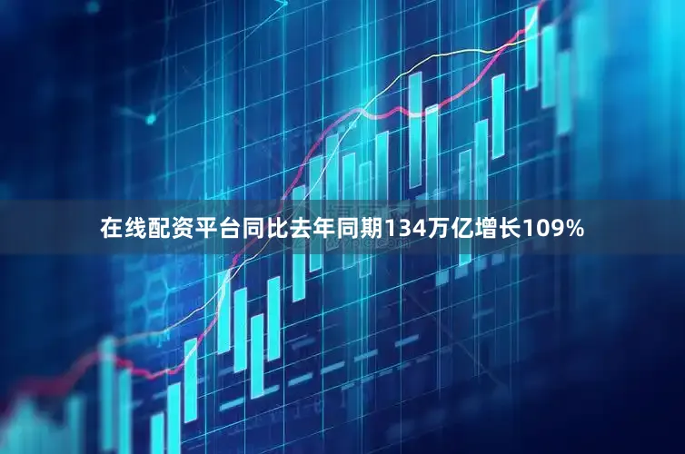 在线配资平台同比去年同期134万亿增长109%