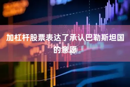 加杠杆股票表达了承认巴勒斯坦国的意愿
