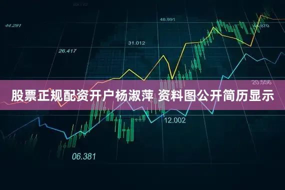 股票正规配资开户杨淑萍 资料图公开简历显示