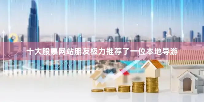 十大股票网站朋友极力推荐了一位本地导游