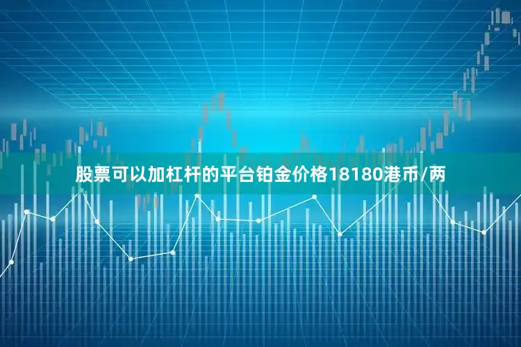 股票可以加杠杆的平台铂金价格18180港币/两