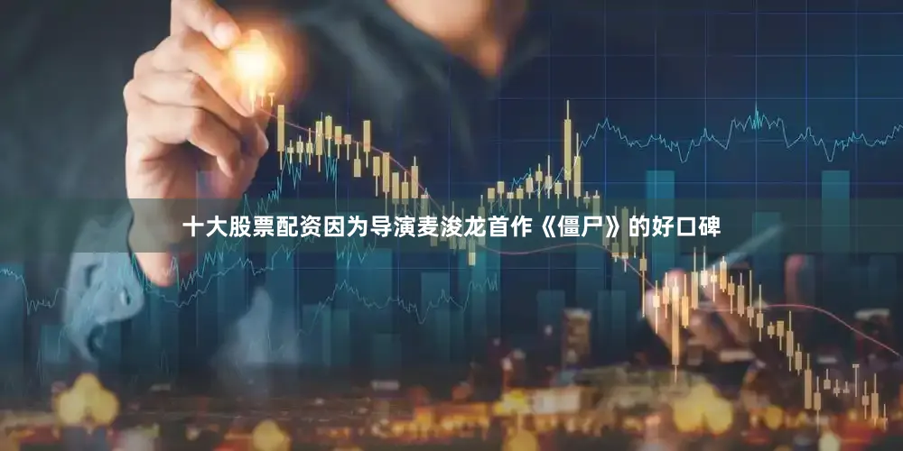 十大股票配资因为导演麦浚龙首作《僵尸》的好口碑
