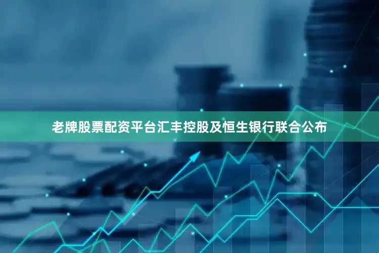 老牌股票配资平台汇丰控股及恒生银行联合公布